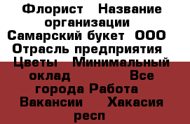 Флорист › Название организации ­ Самарский букет, ООО › Отрасль предприятия ­ Цветы › Минимальный оклад ­ 25 000 - Все города Работа » Вакансии   . Хакасия респ.